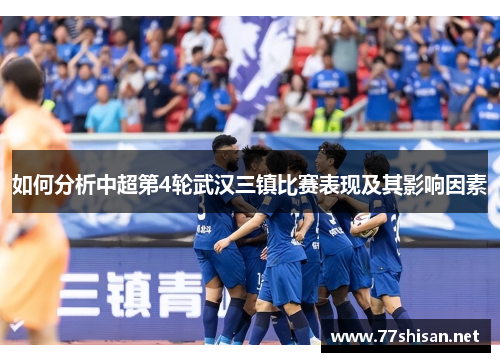 如何分析中超第4轮武汉三镇比赛表现及其影响因素 如何分析中超第4轮武汉三镇比赛表现及其影响因素