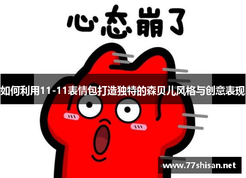如何利用11-11表情包打造独特的森贝儿风格与创意表现 如何利用11-11表情包打造独特的森贝儿风格与创意表现