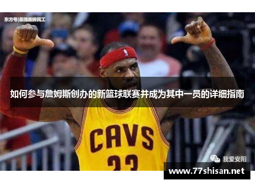 如何参与詹姆斯创办的新篮球联赛并成为其中一员的详细指南