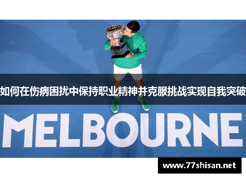如何在伤病困扰中保持职业精神并克服挑战实现自我突破 如何在伤病困扰中保持职业精神并克服挑战实现自我突破
