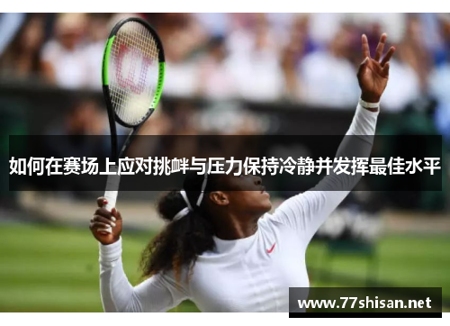 如何在赛场上应对挑衅与压力保持冷静并发挥最佳水平