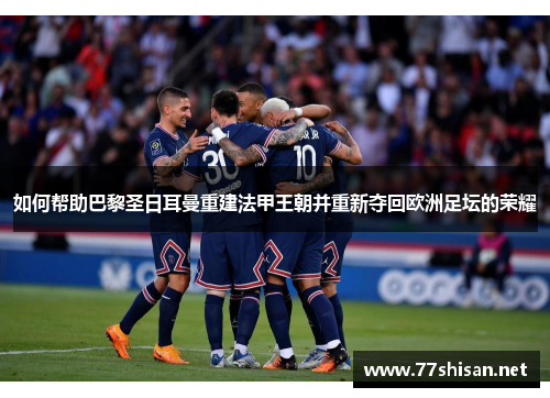 如何帮助巴黎圣日耳曼重建法甲王朝并重新夺回欧洲足坛的荣耀