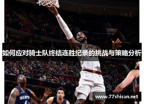 如何应对骑士队终结连胜纪录的挑战与策略分析 如何应对骑士队终结连胜纪录的挑战与策略分析