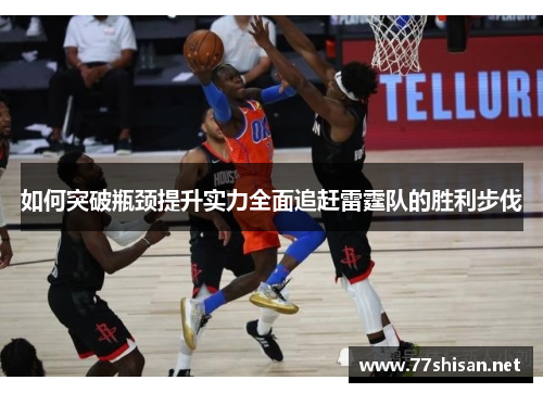 如何突破瓶颈提升实力全面追赶雷霆队的胜利步伐 如何突破瓶颈提升实力全面追赶雷霆队的胜利步伐