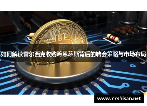 如何解读雷尔西克收购筹恩茅斯背后的转会策略与市场布局