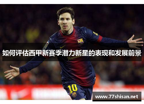 如何评估西甲新赛季潜力新星的表现和发展前景