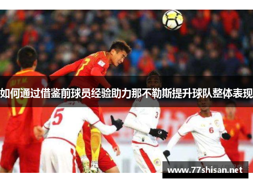 如何通过借鉴前球员经验助力那不勒斯提升球队整体表现